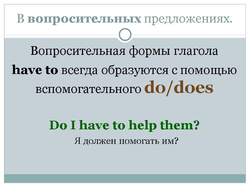 В вопросительных предложениях. Вопросительная формы глагола  have to всегда образуются с помощью вспомогательного